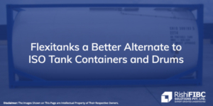 Flexitanks a Better Alternate to ISO Tank Containers and Drums